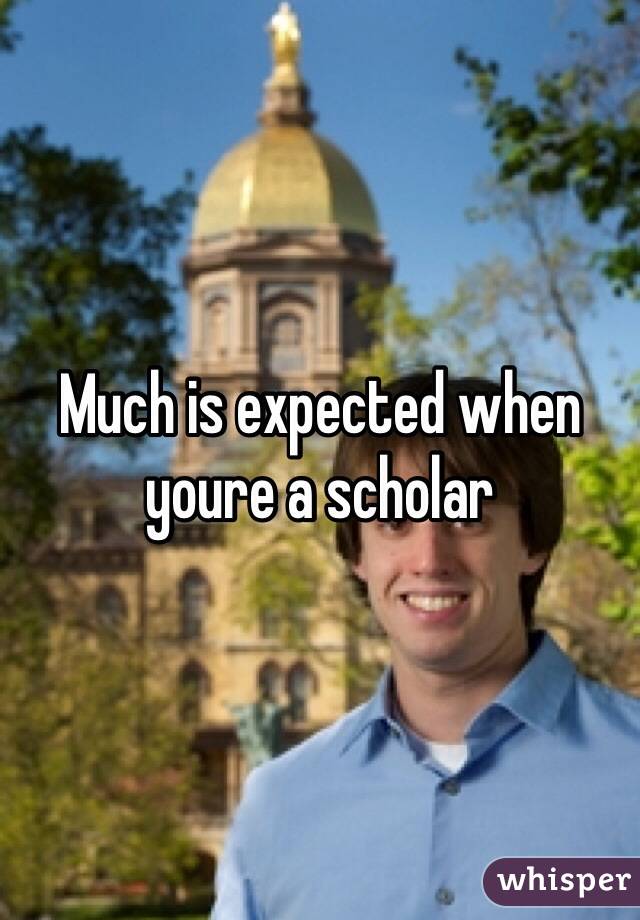 Much is expected when youre a scholar