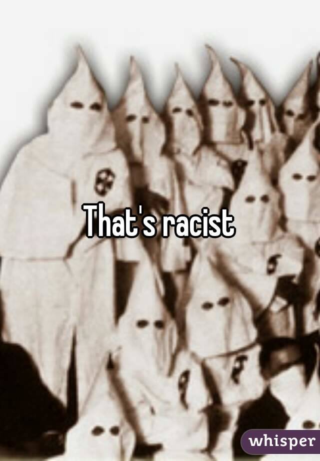 That's racist