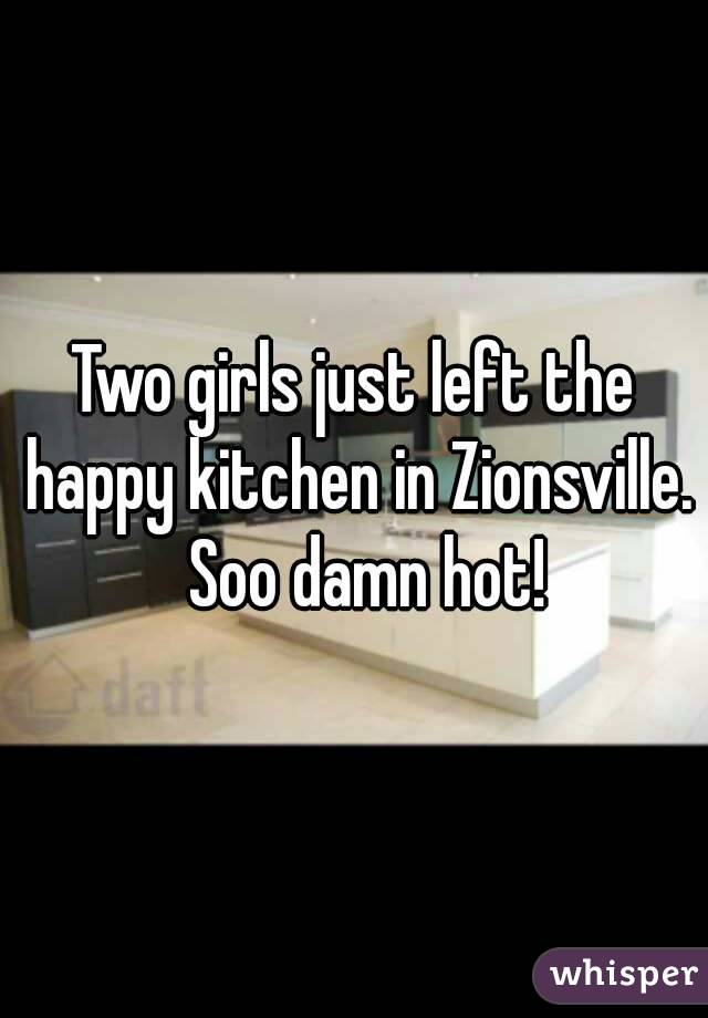 Two girls just left the happy kitchen in Zionsville.  Soo damn hot!
