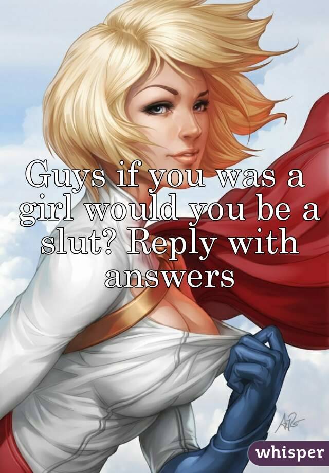 Guys if you was a girl would you be a slut? Reply with answers