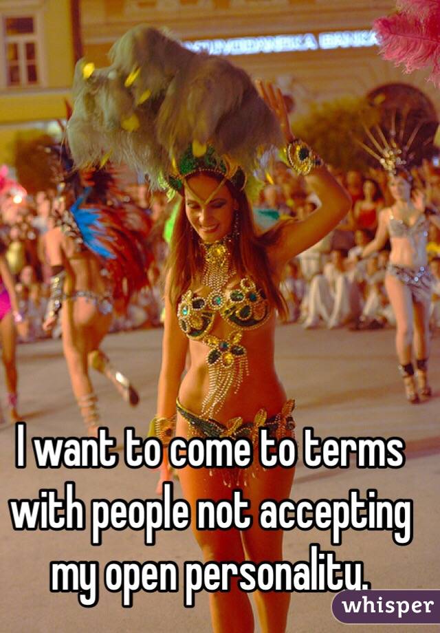 I want to come to terms with people not accepting my open personality.
