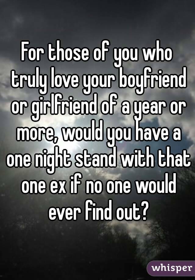 For those of you who truly love your boyfriend or girlfriend of a year or more, would you have a one night stand with that one ex if no one would ever find out?