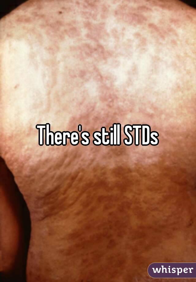 There's still STDs