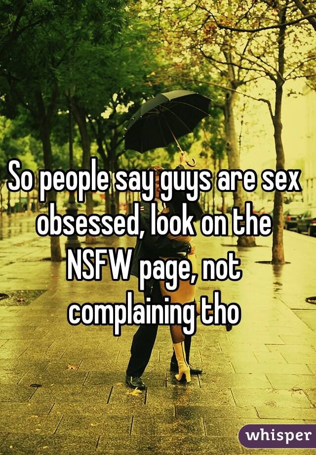 So people say guys are sex obsessed, look on the NSFW page, not complaining tho 