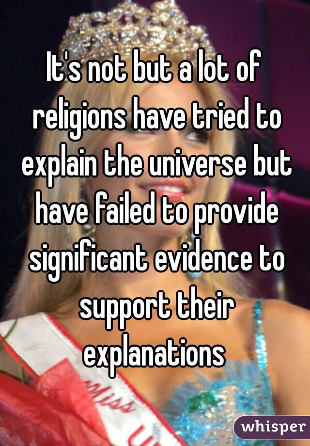 It's not but a lot of religions have tried to explain the universe but have failed to provide significant evidence to support their explanations 