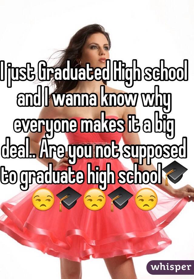 I just Graduated High school and I wanna know why everyone makes it a big deal.. Are you not supposed to graduate high school🎓😒🎓😒🎓😒