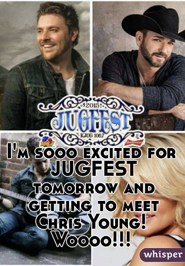 I'm sooo excited for JUGFEST tomorrow and getting to meet Chris Young! 
Woooo!!!