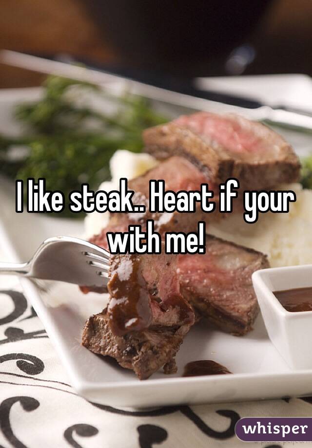I like steak.. Heart if your with me!