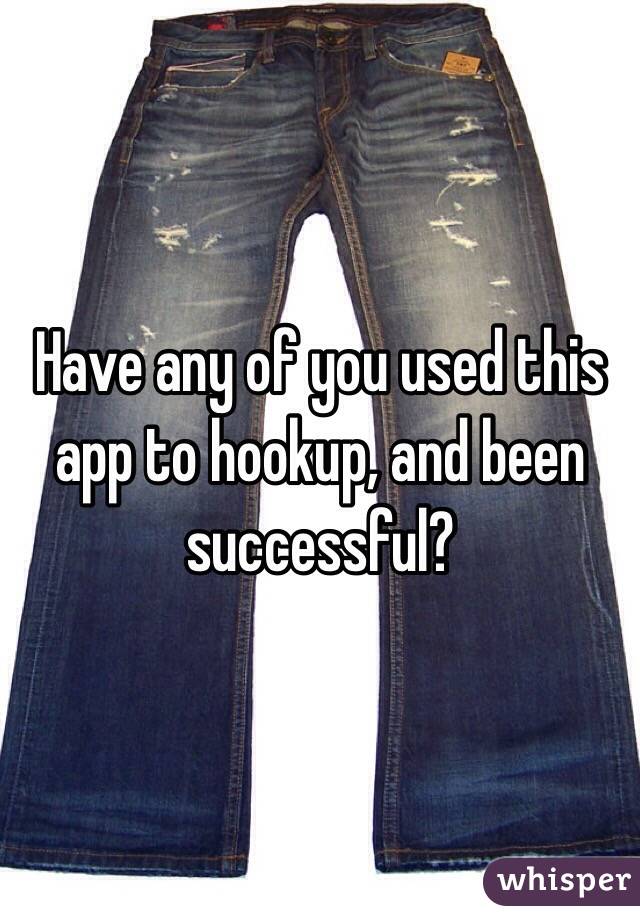 Have any of you used this app to hookup, and been successful?
