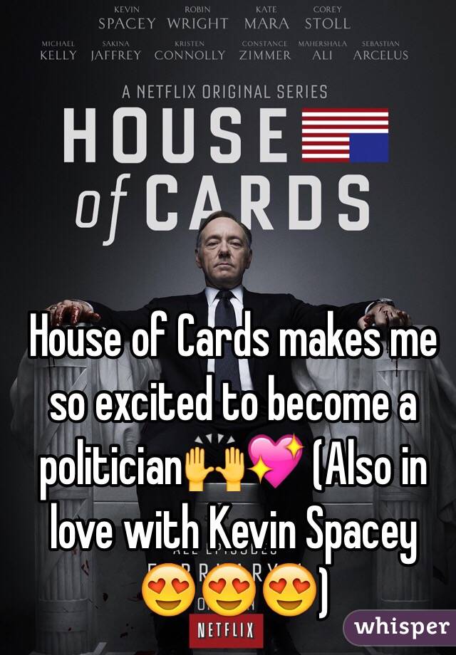 House of Cards makes me so excited to become a politician🙌💖 (Also in love with Kevin Spacey   😍😍😍)