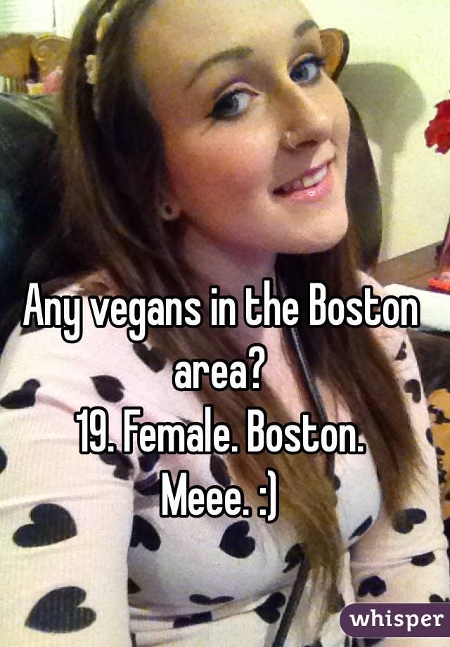 Any vegans in the Boston area? 
19. Female. Boston. 
Meee. :)