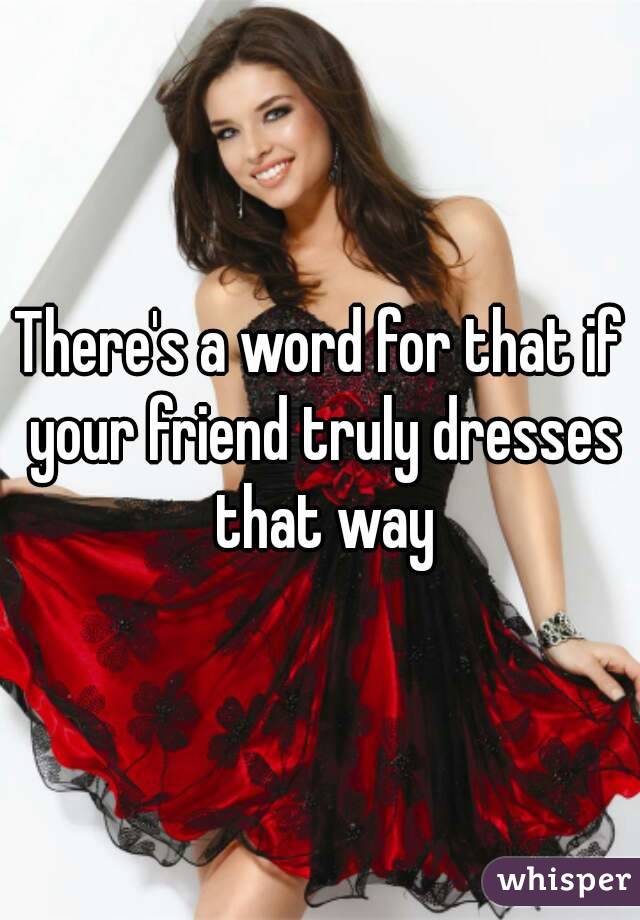 There's a word for that if your friend truly dresses that way