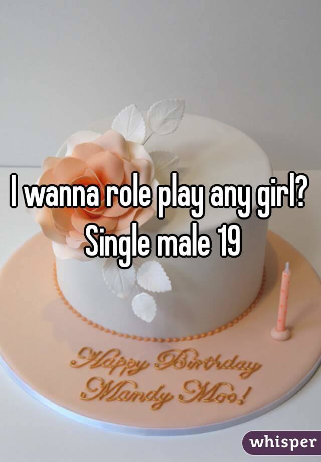 I wanna role play any girl? Single male 19