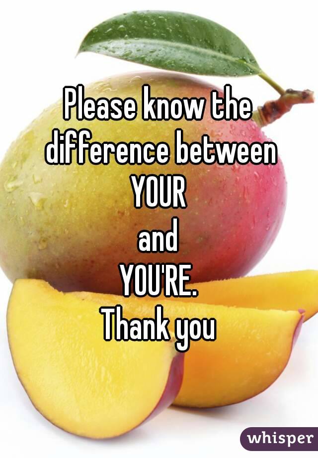 Please know the difference between
YOUR
and
YOU'RE.
Thank you