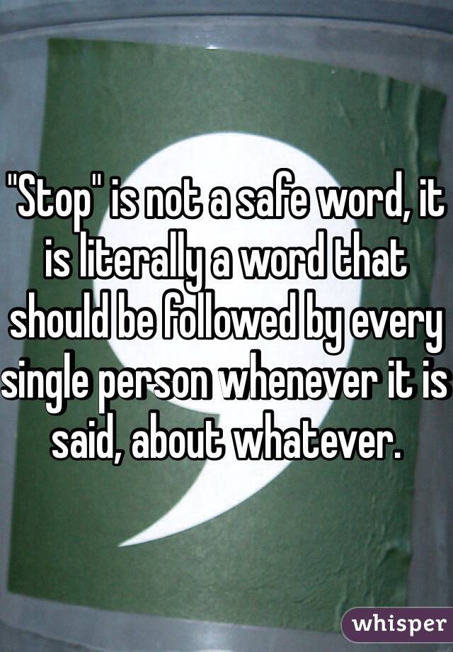 "Stop" is not a safe word, it is literally a word that should be followed by every single person whenever it is said, about whatever. 
