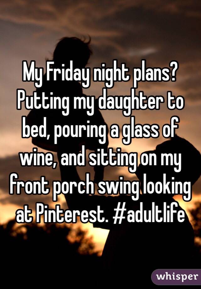 My Friday night plans? Putting my daughter to bed, pouring a glass of wine, and sitting on my front porch swing looking at Pinterest. #adultlife