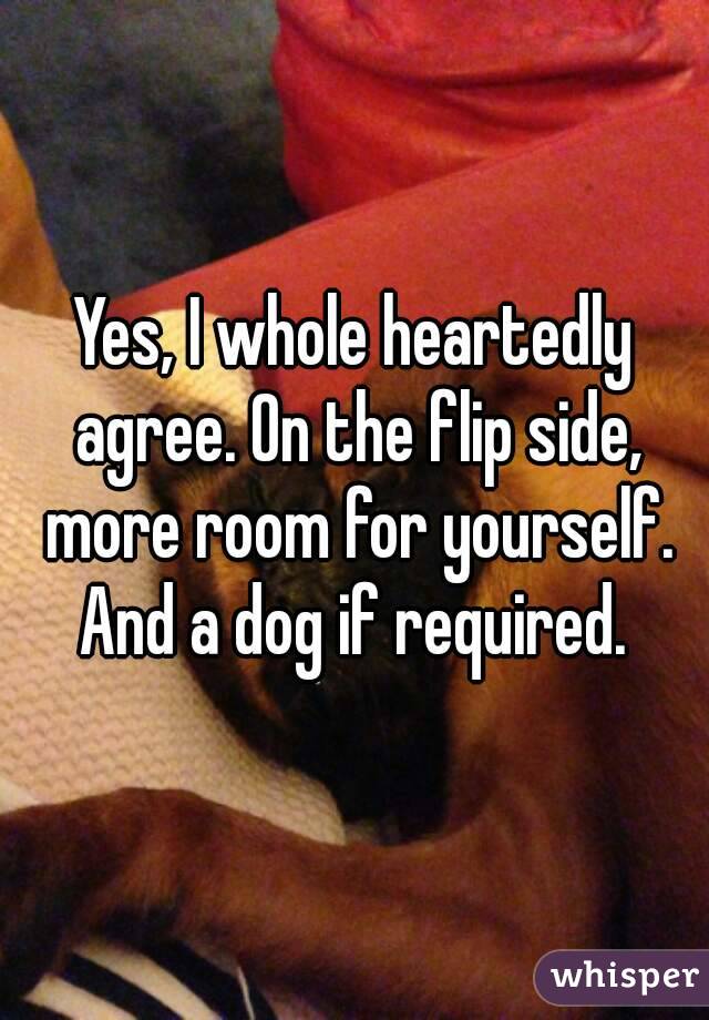 Yes, I whole heartedly agree. On the flip side, more room for yourself. And a dog if required. 