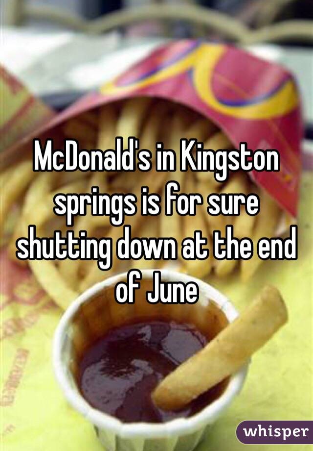 McDonald's in Kingston springs is for sure shutting down at the end of June 