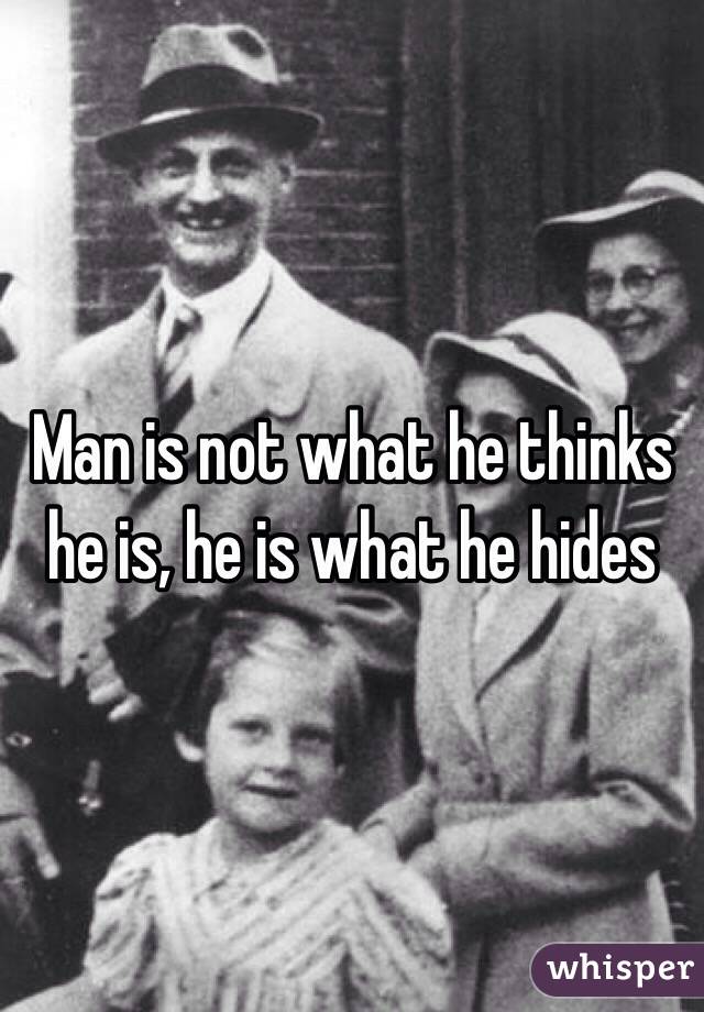 Man is not what he thinks he is, he is what he hides