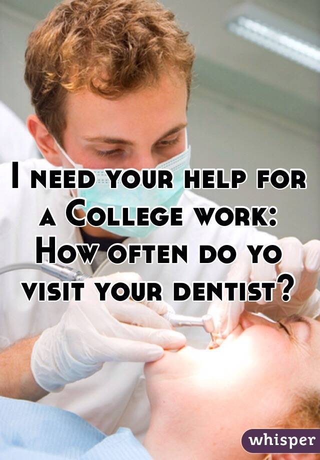 I need your help for a College work:
How often do yo visit your dentist?
