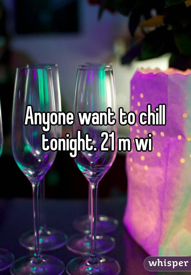 Anyone want to chill tonight. 21 m wi