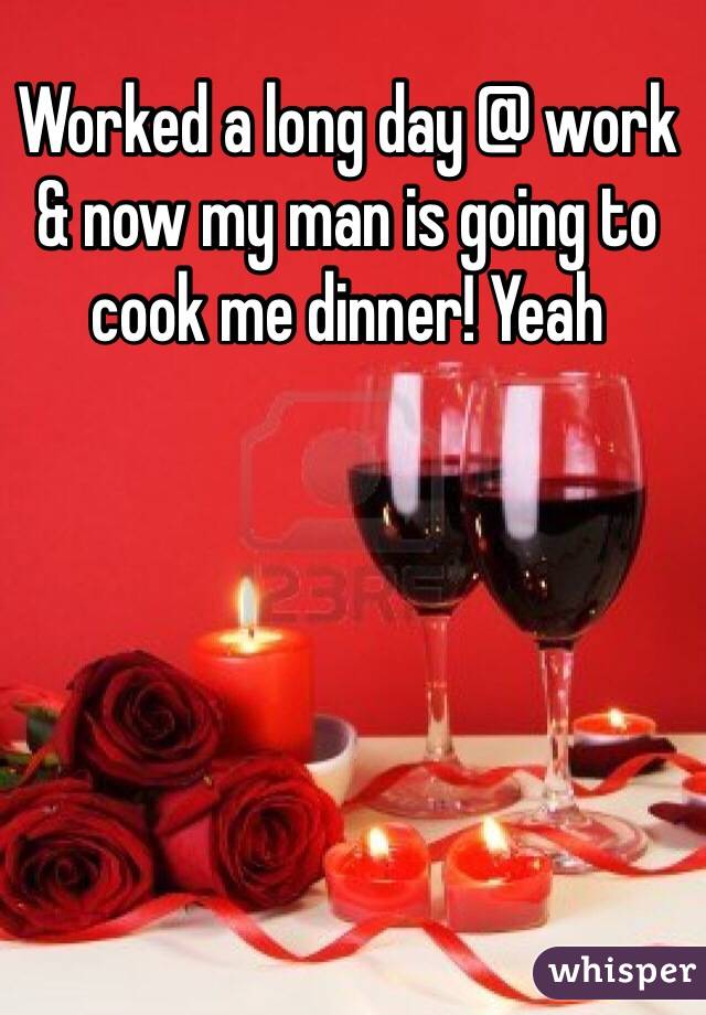 Worked a long day @ work & now my man is going to cook me dinner! Yeah 