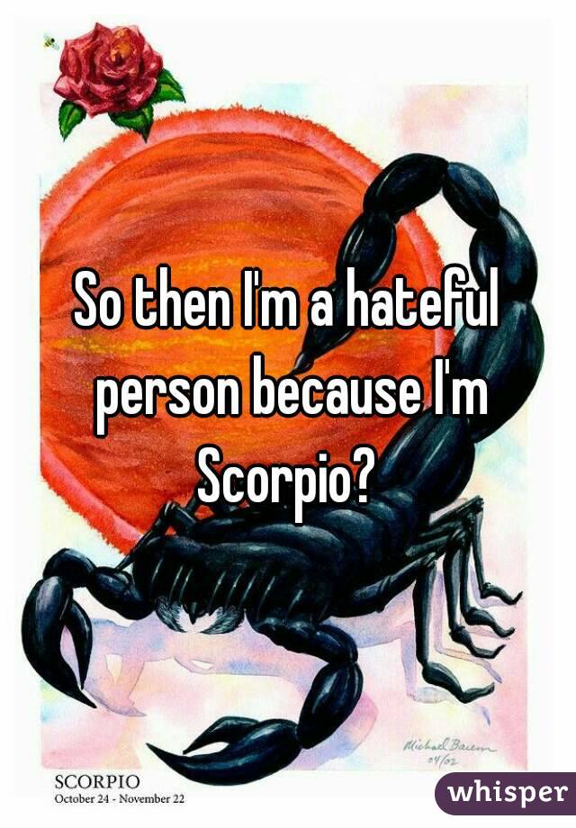 So then I'm a hateful person because I'm Scorpio? 