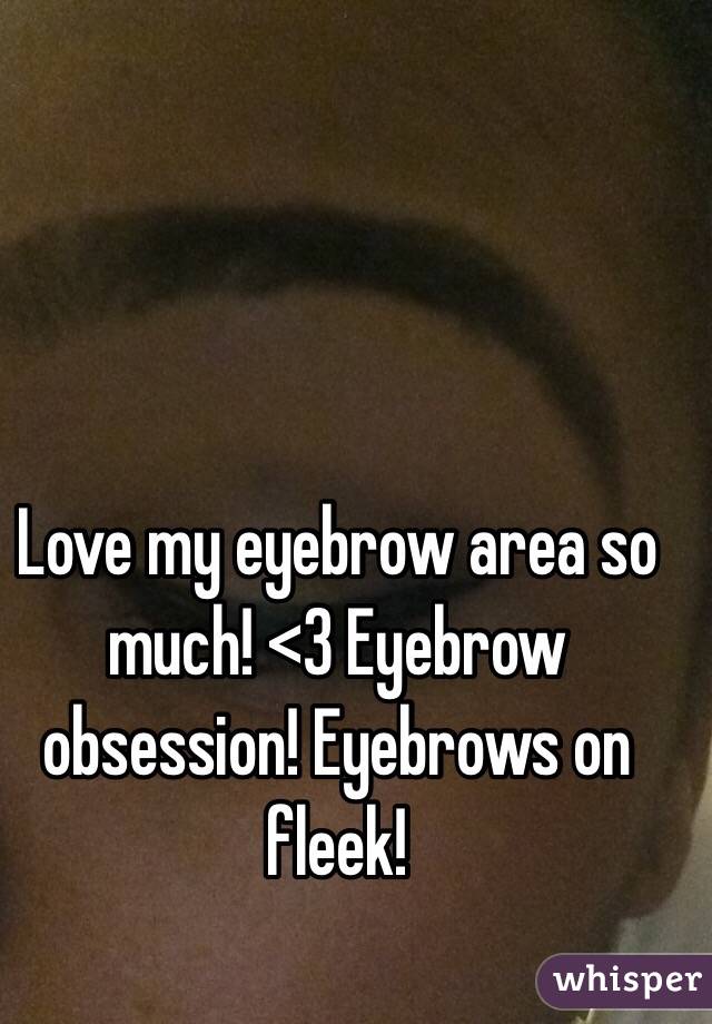 Love my eyebrow area so much! <3 Eyebrow obsession! Eyebrows on fleek!