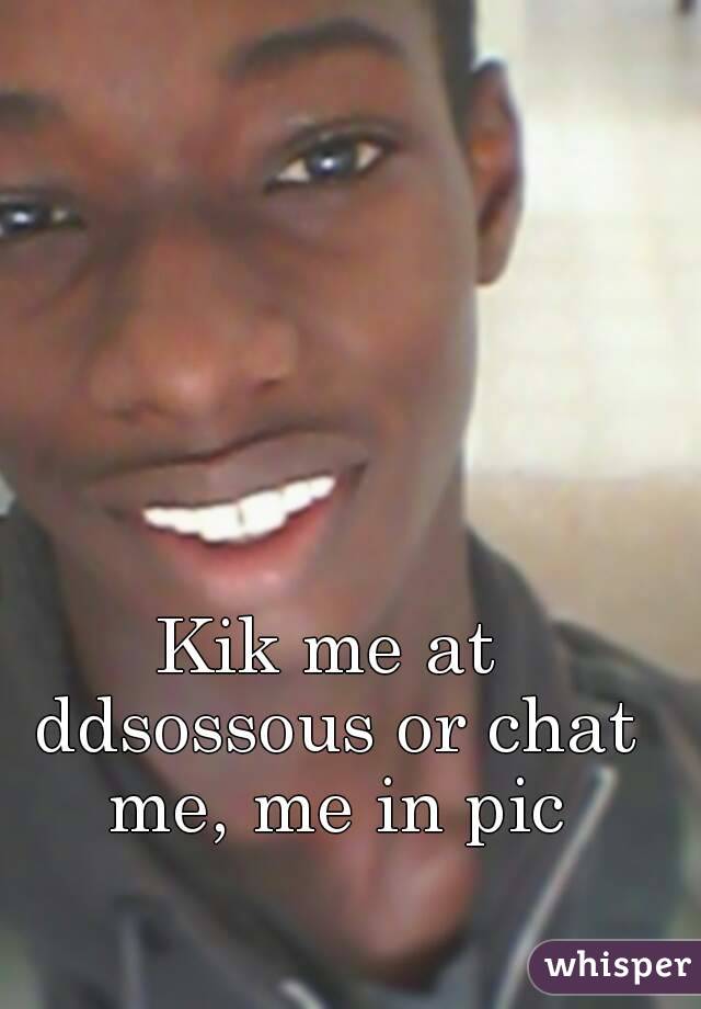 Kik me at ddsossous or chat me, me in pic