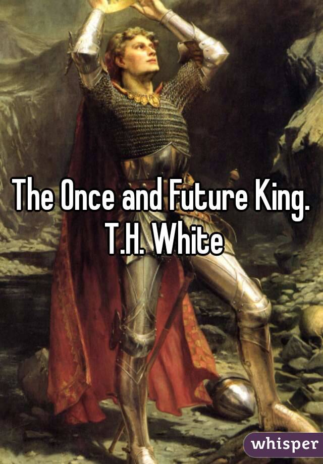 The Once and Future King.
 T.H. White