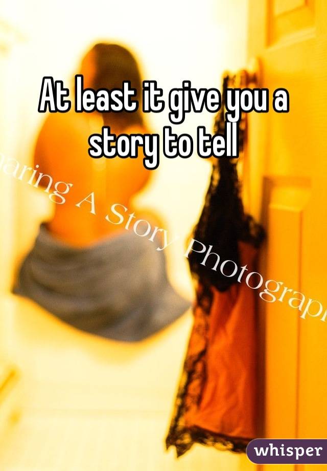 At least it give you a story to tell