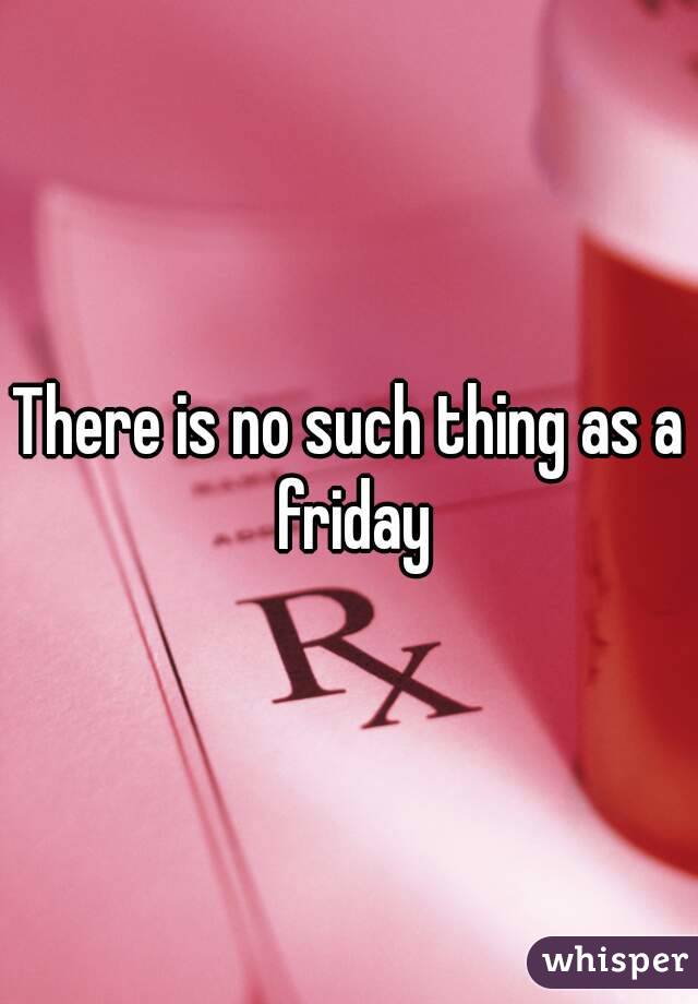 There is no such thing as a friday