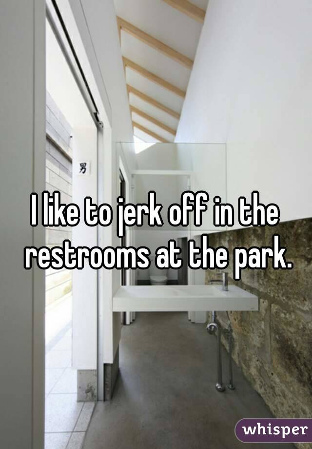  
I like to jerk off in the restrooms at the park.