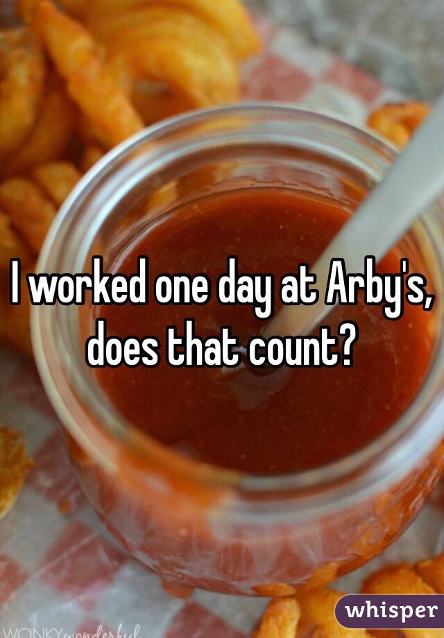 I worked one day at Arby's, does that count?