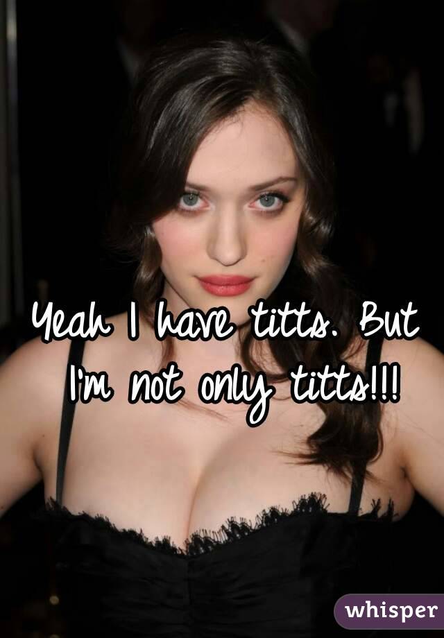 Yeah I have titts. But I'm not only titts!!!