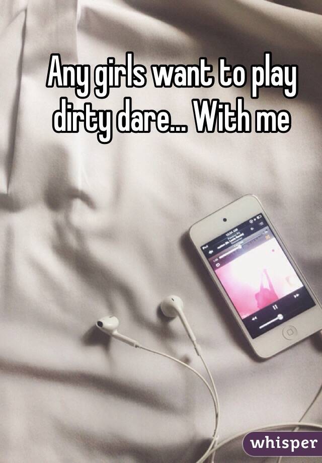 Any girls want to play dirty dare... With me 