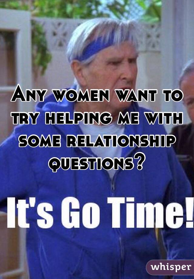 Any women want to try helping me with some relationship questions?

