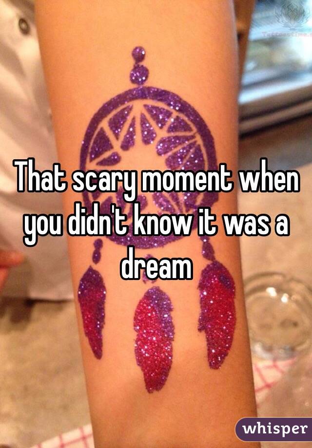 That scary moment when you didn't know it was a dream
