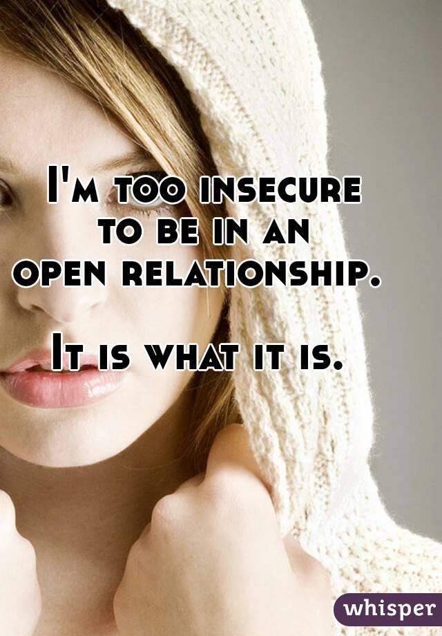 I'm too insecure
 to be in an 
open relationship. 

It is what it is. 