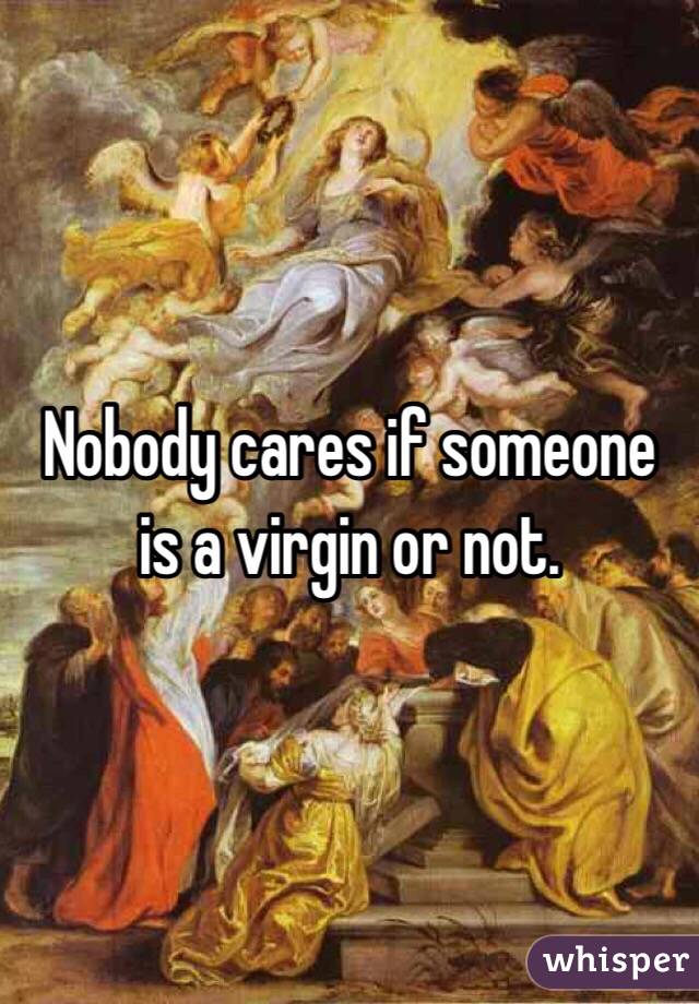Nobody cares if someone is a virgin or not. 