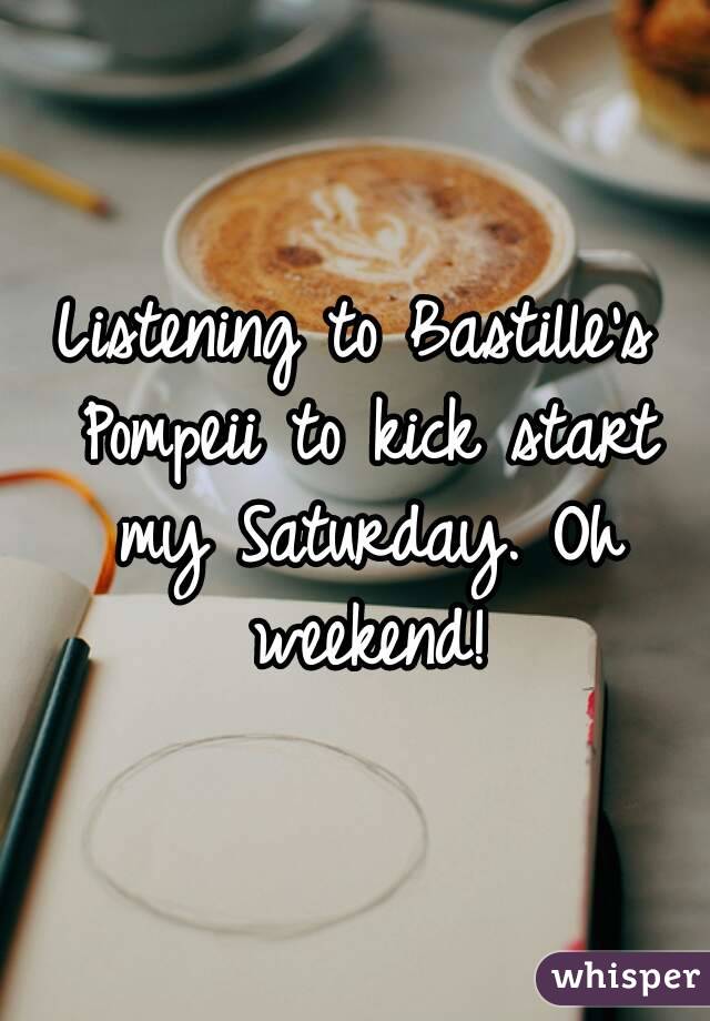 Listening to Bastille's Pompeii to kick start my Saturday. Oh weekend!