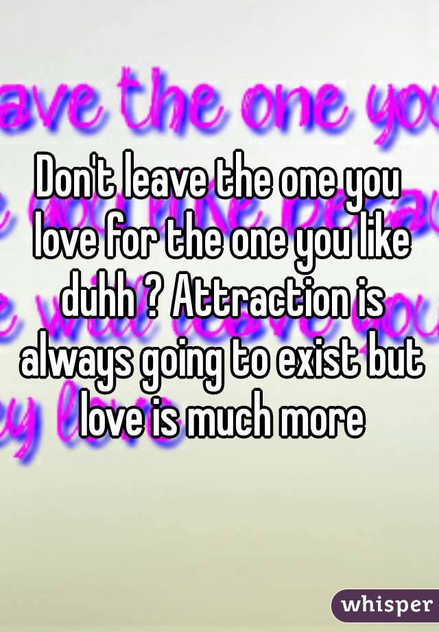 Don't leave the one you love for the one you like duhh ? Attraction is always going to exist but love is much more