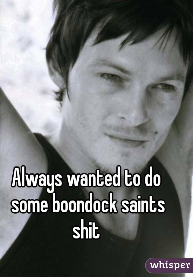 Always wanted to do some boondock saints shit 