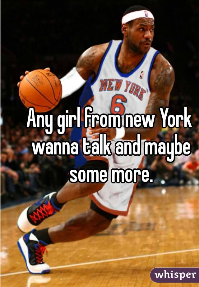 Any girl from new York wanna talk and maybe some more.