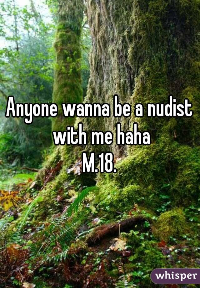 Anyone wanna be a nudist with me haha
M.18.
