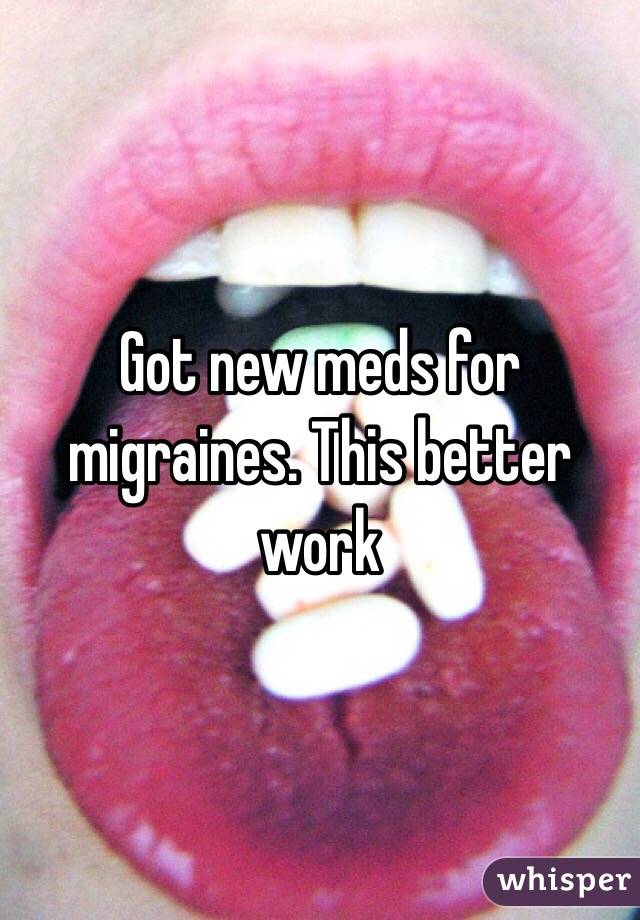 Got new meds for migraines. This better work 