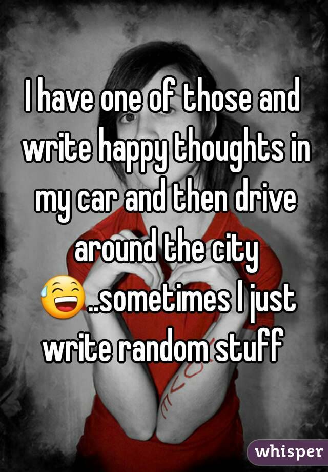 I have one of those and write happy thoughts in my car and then drive around the city 😅..sometimes I just write random stuff 