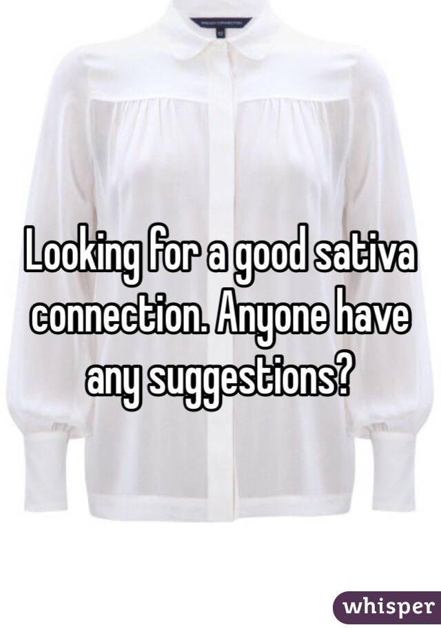 Looking for a good sativa connection. Anyone have any suggestions? 