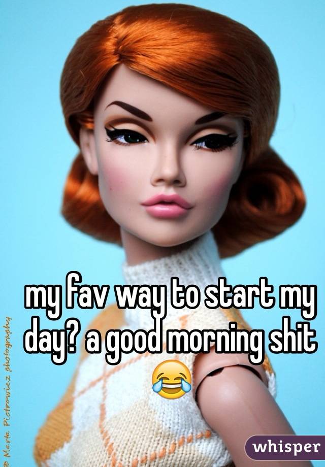 my fav way to start my day? a good morning shit 😂