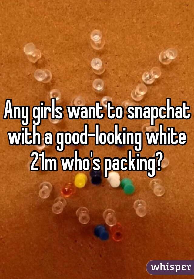 Any girls want to snapchat with a good-looking white 21m who's packing?